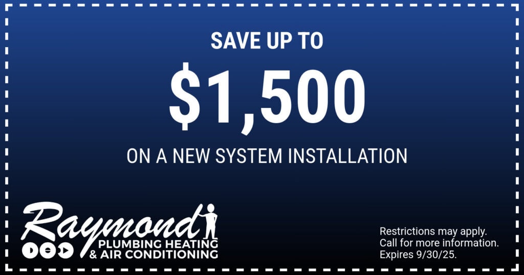 Save Up To $1,500 On A New System Installation. Coupon. Special. Raymond Plumbing.