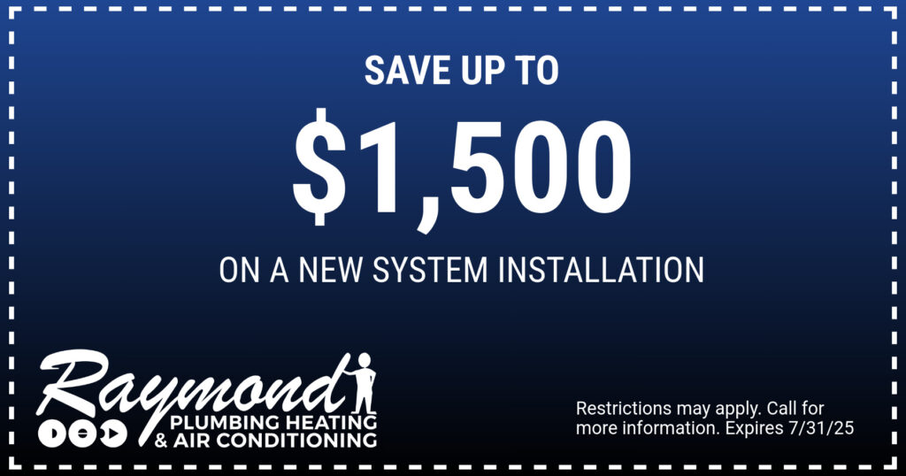 Save up to $1,500 On a new system installation. Coupon. Raymond Plumbing Heating Air Conditioning.